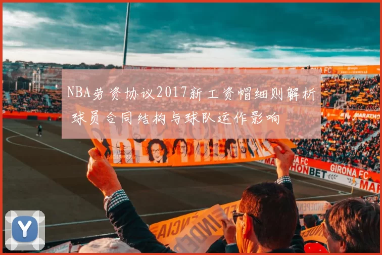 NBA劳资协议2017新工资帽细则解析 球员合同结构与球队运作影响
