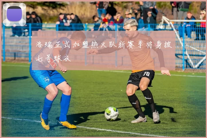 洛瑞正式加盟热火队新赛季将身披七号球衣