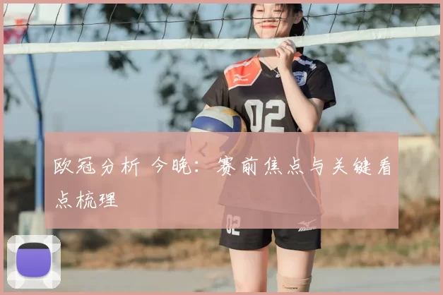 欧冠分析 今晚:赛前焦点与关键看点梳理
