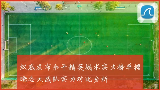 权威发布和平精英战术实力榜单揭晓各大战队实力对比分析