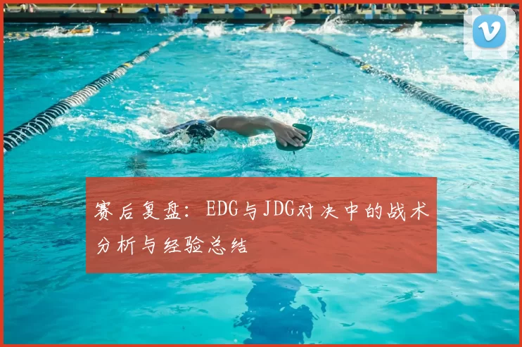 赛后复盘:EDG与JDG对决中的战术分析与经验总结
