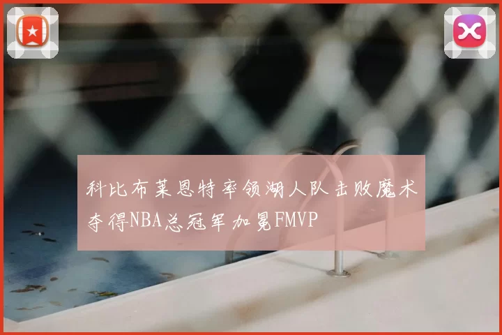 科比布莱恩特率领湖人队击败魔术夺得NBA总冠军加冕FMVP