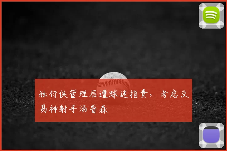 独行侠管理层遭球迷指责，考虑交易神射手汤普森