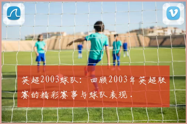 英超2003球队:回顾2003年英超联赛的精彩赛事与球队表现 .