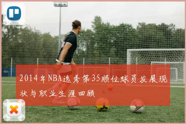 2014年NBA选秀第35顺位球员发展现状与职业生涯回顾