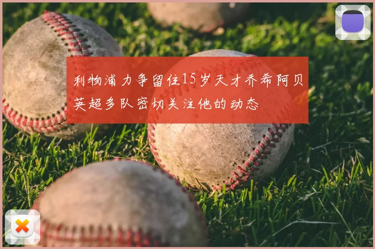 利物浦力争留住15岁天才乔希阿贝英超多队密切关注他的动态