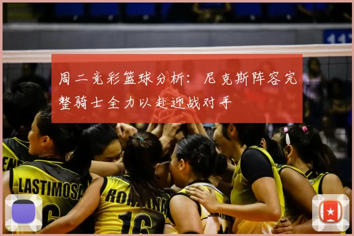 周二竞彩篮球分析：尼克斯阵容完整骑士全力以赴迎战对手