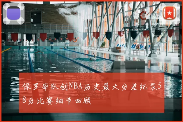 保罗率队创NBA历史最大分差纪录58分比赛细节回顾
