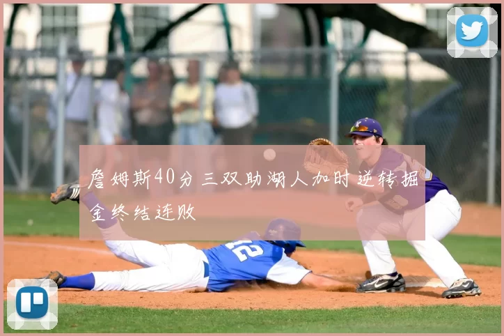 詹姆斯40分三双助湖人加时逆转掘金终结连败