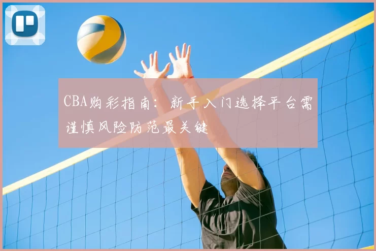CBA购彩指南:新手入门选择平台需谨慎风险防范最关键