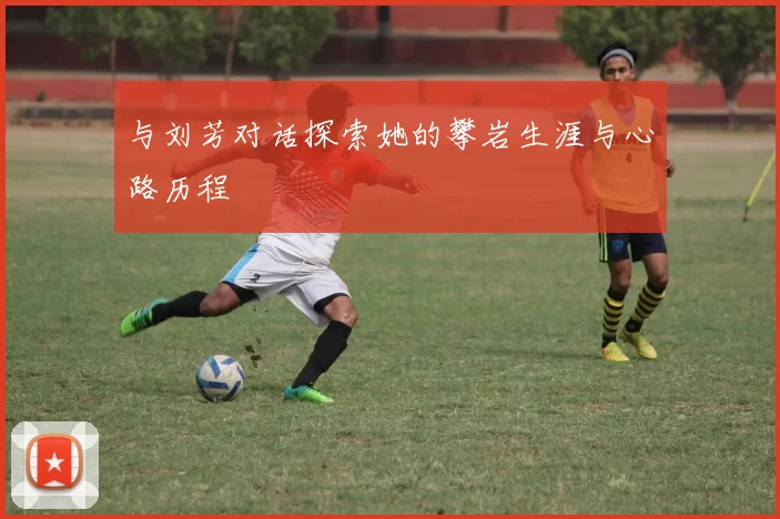 与刘芳对话探索她的攀岩生涯与心路历程