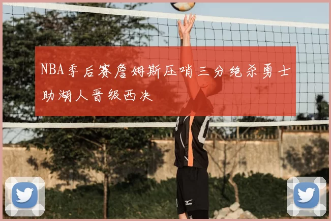 NBA季后赛詹姆斯压哨三分绝杀勇士助湖人晋级西决