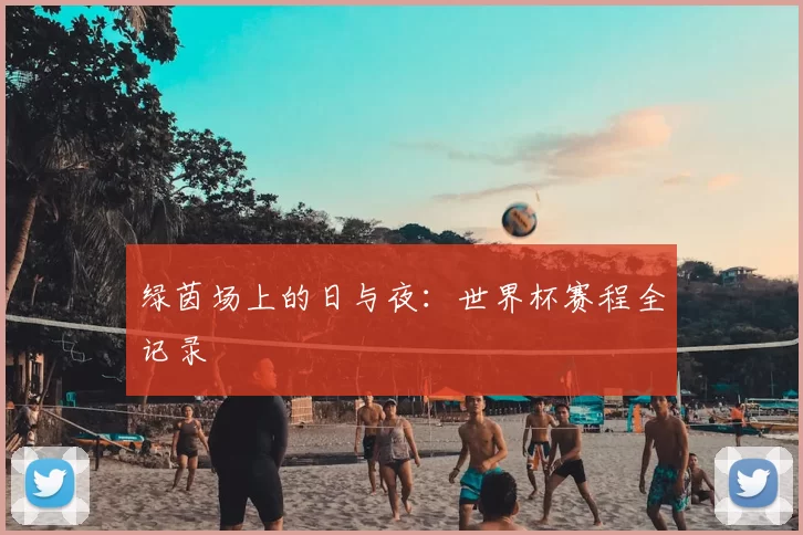绿茵场上的日与夜：世界杯赛程全记录