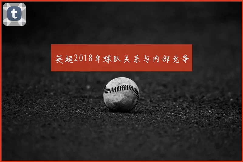 英超2018年球队关系与内部竞争