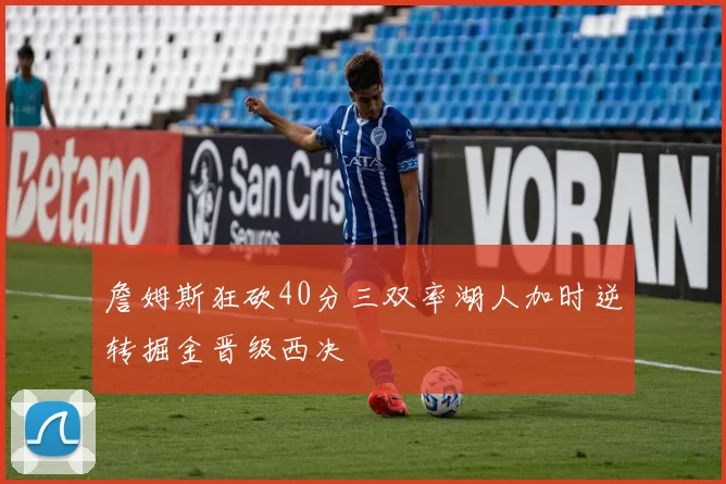 詹姆斯狂砍40分三双率湖人加时逆转掘金晋级西决