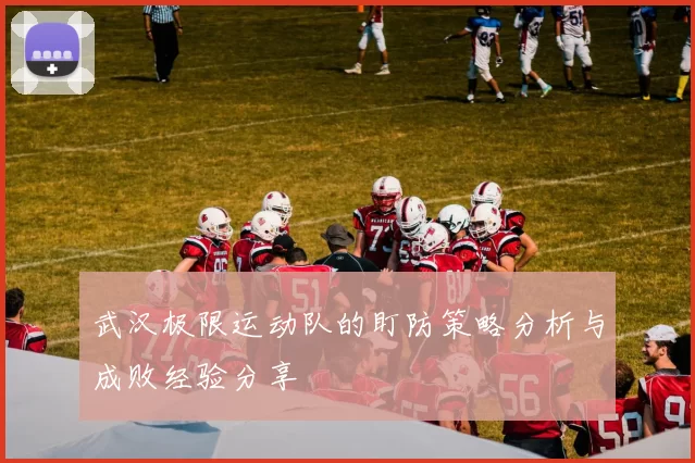 武汉极限运动队的盯防策略分析与成败经验分享