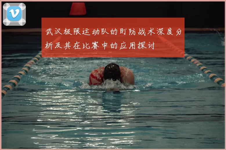 武汉极限运动队的盯防战术深度分析及其在比赛中的应用探讨