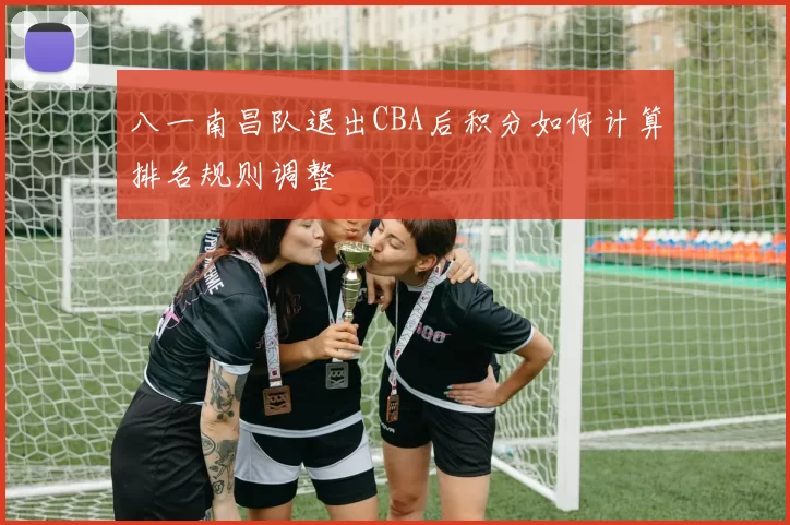 八一南昌队退出CBA后积分如何计算排名规则调整