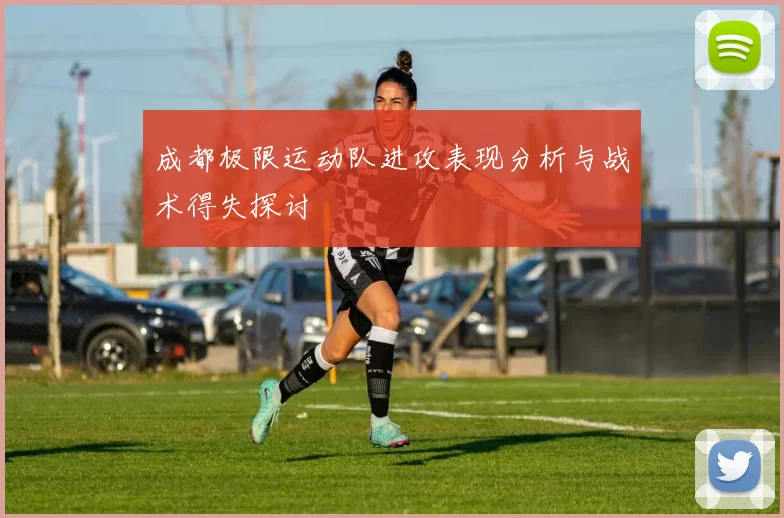 成都极限运动队进攻表现分析与战术得失探讨