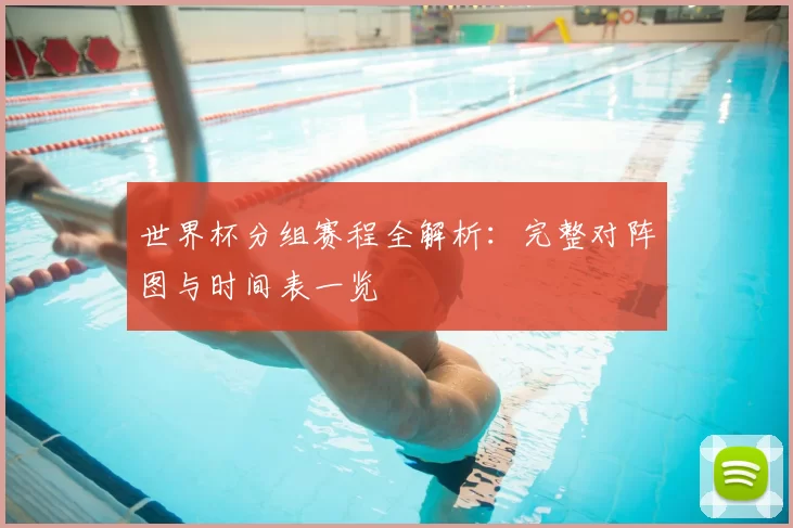 世界杯分组赛程全解析:完整对阵图与时间表一览