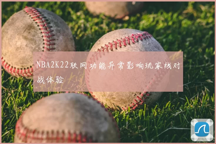 NBA2K22联网功能异常影响玩家线对战体验