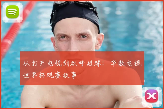 从打开电视到欢呼进球:华数电视世界杯观赛故事