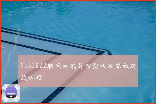 NBA2K22联网功能异常影响玩家线对战体验