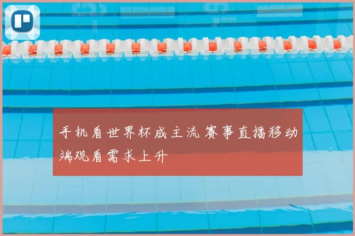手机看世界杯成主流 赛事直播移动端观看需求上升