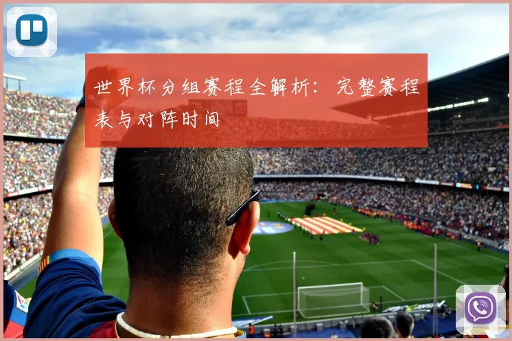 世界杯分组赛程全解析:完整赛程表与对阵时间