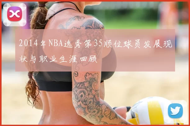 2014年NBA选秀第35顺位球员发展现状与职业生涯回顾