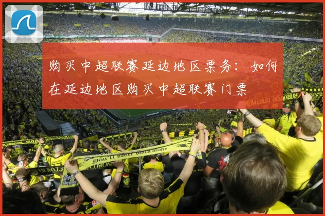 购买中超联赛延边地区票务:如何在延边地区购买中超联赛门票