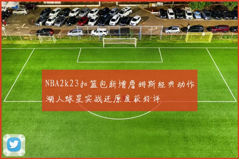 NBA2k23扣篮包新增詹姆斯经典动作湖人球星实战还原度获好评