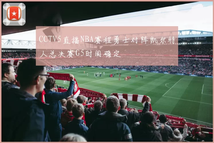 CCTV5直播NBA赛程勇士对阵凯尔特人总决赛G5时间确定