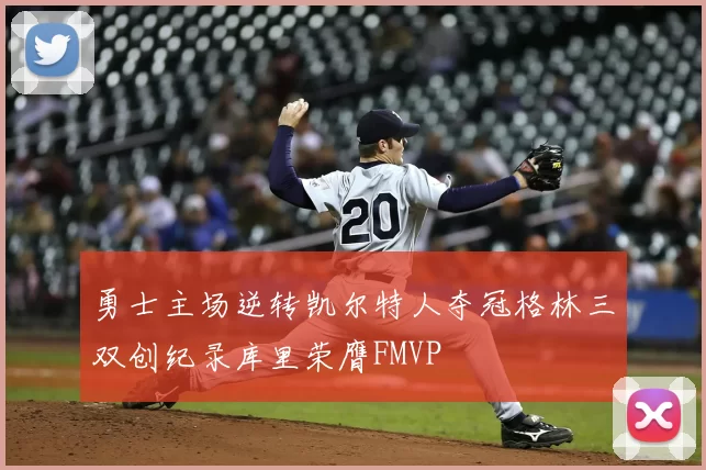 勇士主场逆转凯尔特人夺冠格林三双创纪录库里荣膺FMVP