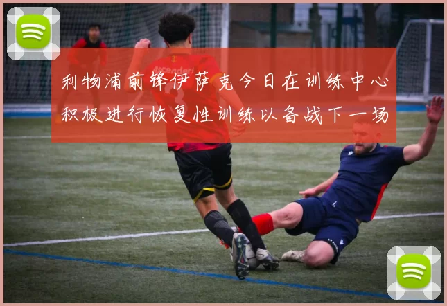 利物浦前锋伊萨克今日在训练中心积极进行恢复性训练以备战下一场比赛