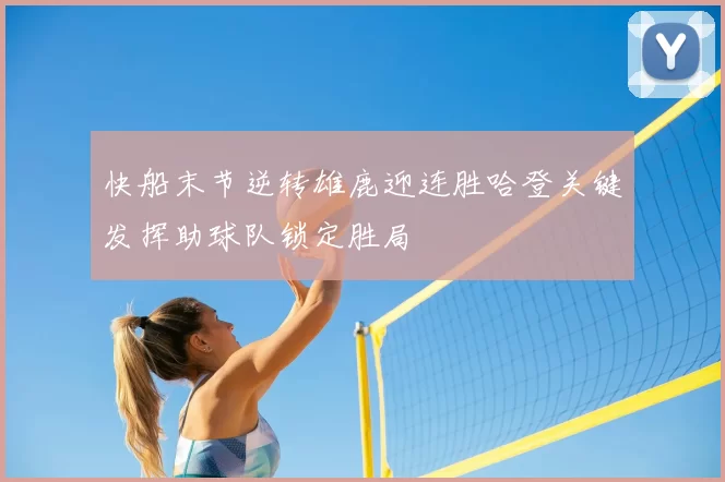 快船末节逆转雄鹿迎连胜哈登关键发挥助球队锁定胜局
