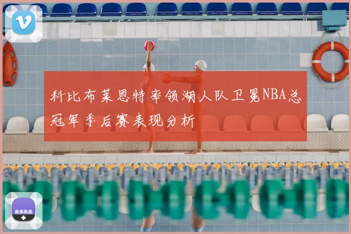 科比布莱恩特率领湖人队卫冕NBA总冠军季后赛表现分析
