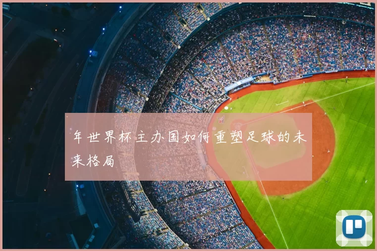 年世界杯主办国如何重塑足球的未来格局