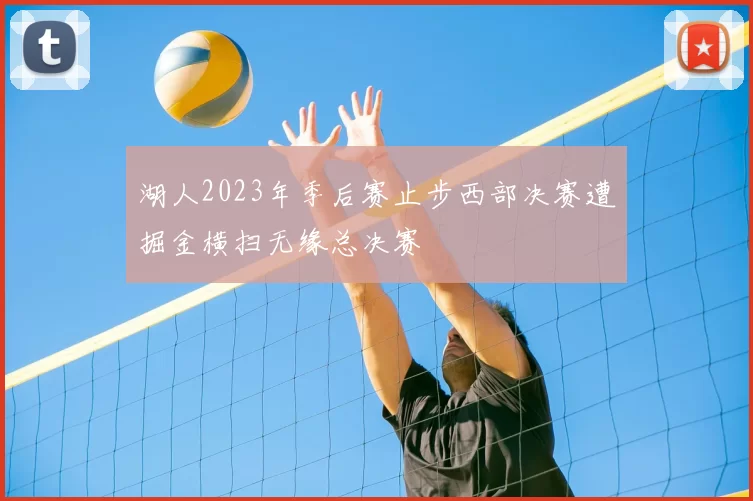 湖人2023年季后赛止步西部决赛遭掘金横扫无缘总决赛