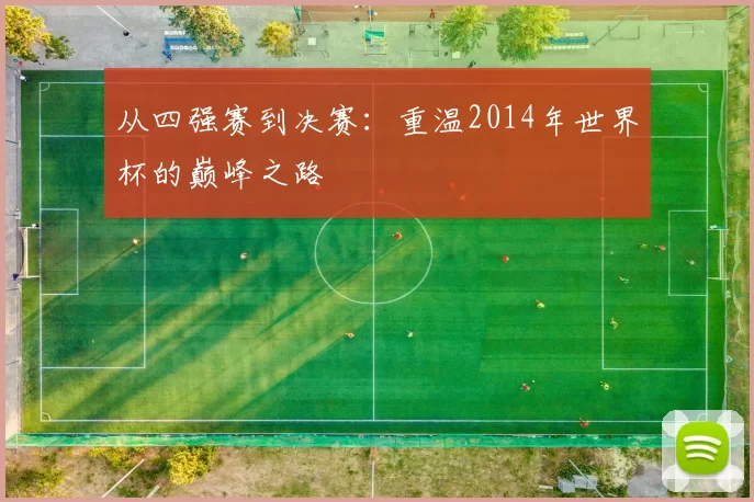 从四强赛到决赛:重温2014年世界杯的巅峰之路