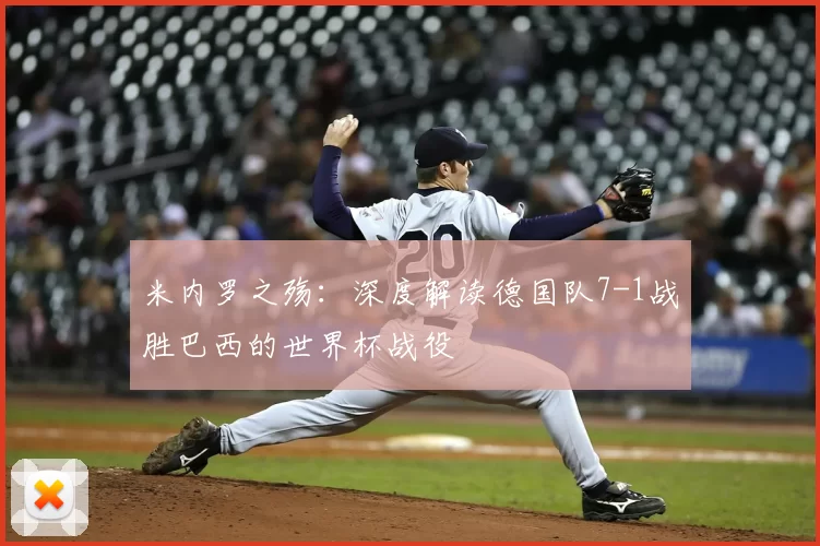 米内罗之殇:深度解读德国队7-1战胜巴西的世界杯战役