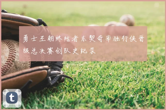 勇士王朝终结者东契奇率独行侠晋级总决赛创队史纪录