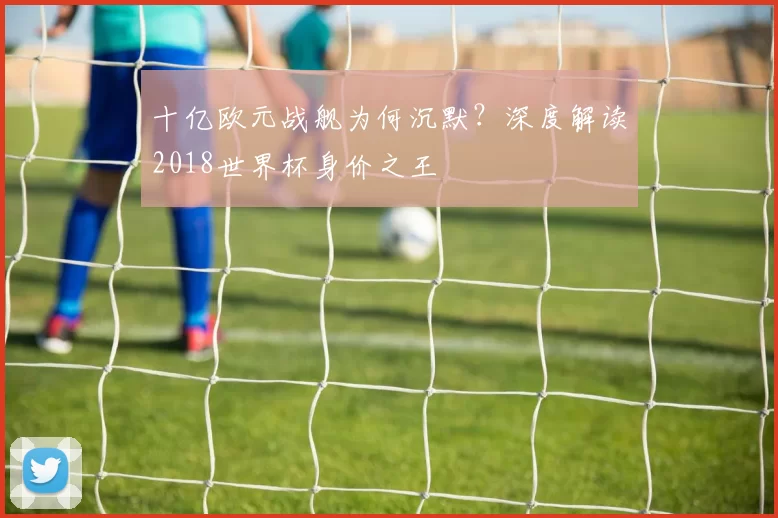 十亿欧元战舰为何沉默？深度解读2018世界杯身价之王