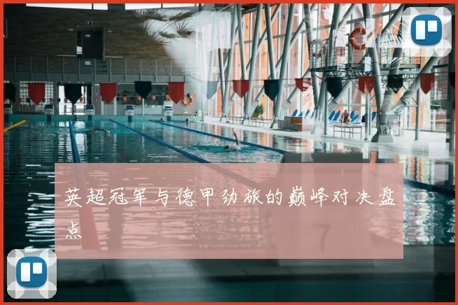 英超冠军与德甲劲旅的巅峰对决盘点