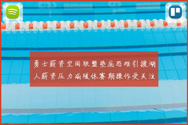 勇士薪资空间联盟垫底恐难引援湖人薪资压力减缓休赛期操作受关注