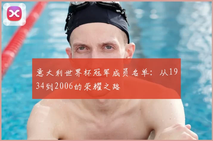 意大利世界杯冠军成员名单:从1934到2006的荣耀之路
