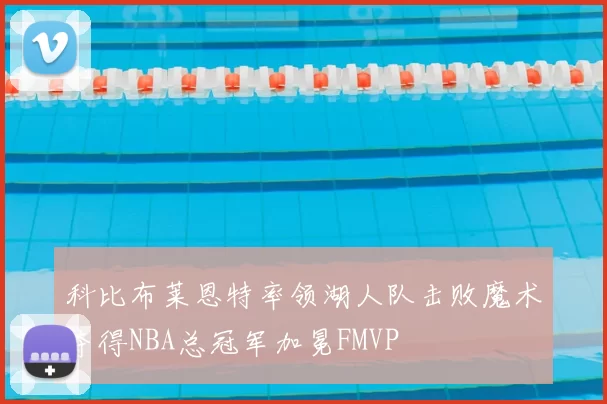 科比布莱恩特率领湖人队击败魔术夺得NBA总冠军加冕FMVP