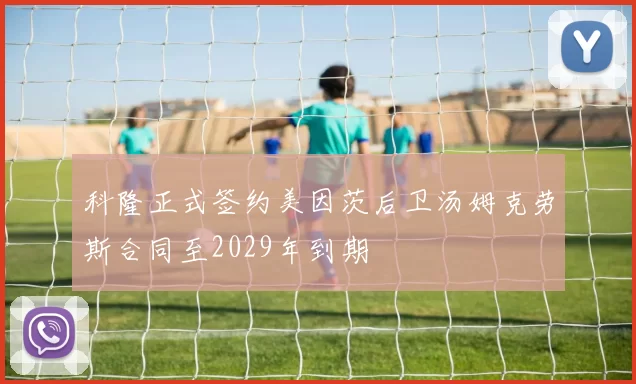 科隆正式签约美因茨后卫汤姆克劳斯合同至2029年到期