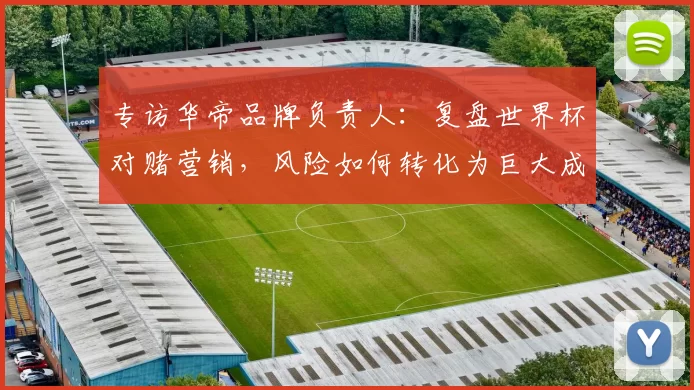 专访华帝品牌负责人:复盘世界杯对赌营销,风险如何转化为巨大成功?