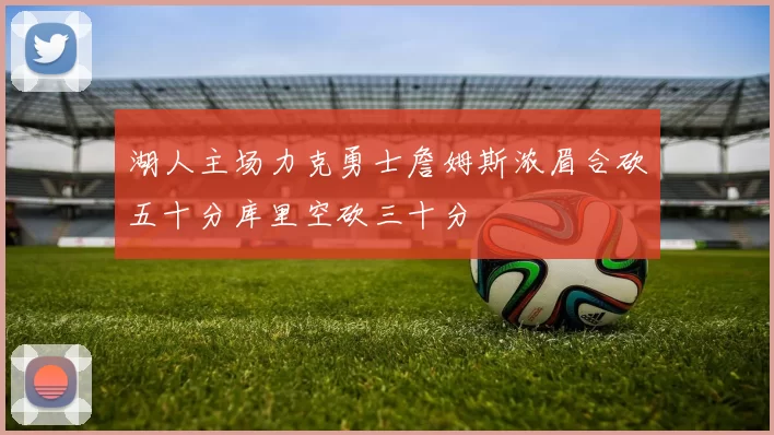 湖人主场力克勇士詹姆斯浓眉合砍五十分库里空砍三十分